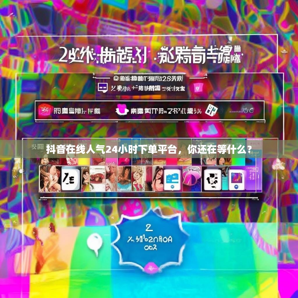 抖音在线人气24小时下单平台,你还在等什么?