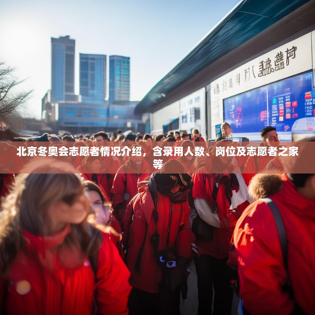 北京冬奥会志愿者情况介绍，含录用人数、岗位及志愿者之家等