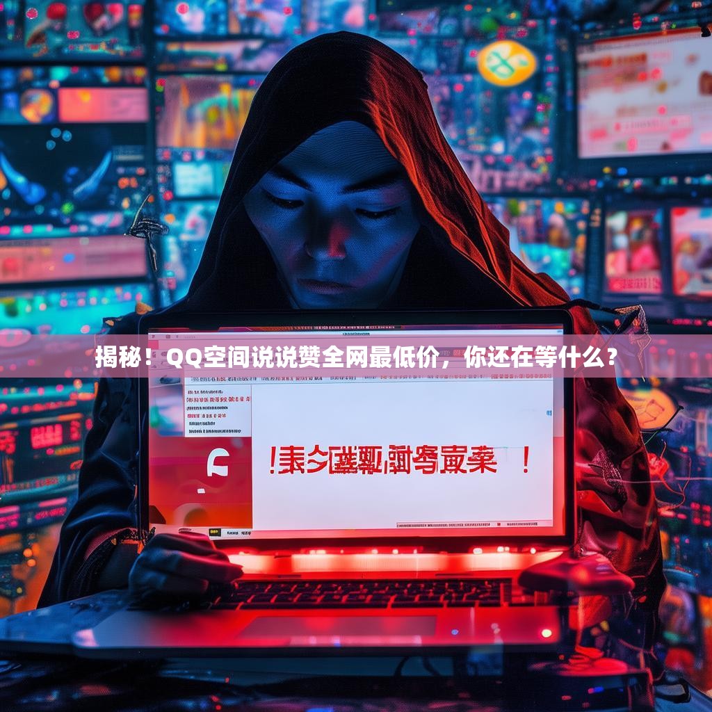 揭秘!QQ空间说说赞全网最低价,你还在等什么?