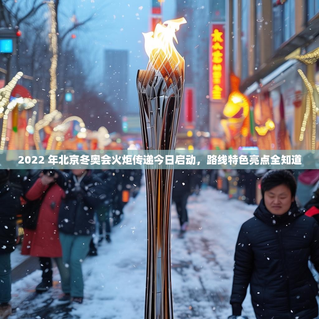 2022 年北京冬奥会火炬传递今日启动，路线特色亮点全知道