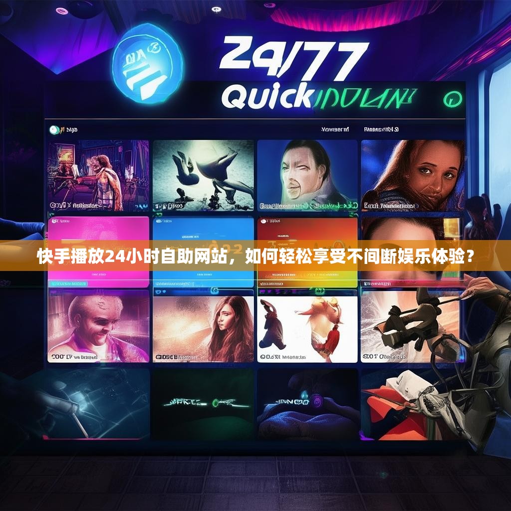 快手播放24小时自助网站,如何轻松享受不间断娱乐体验?