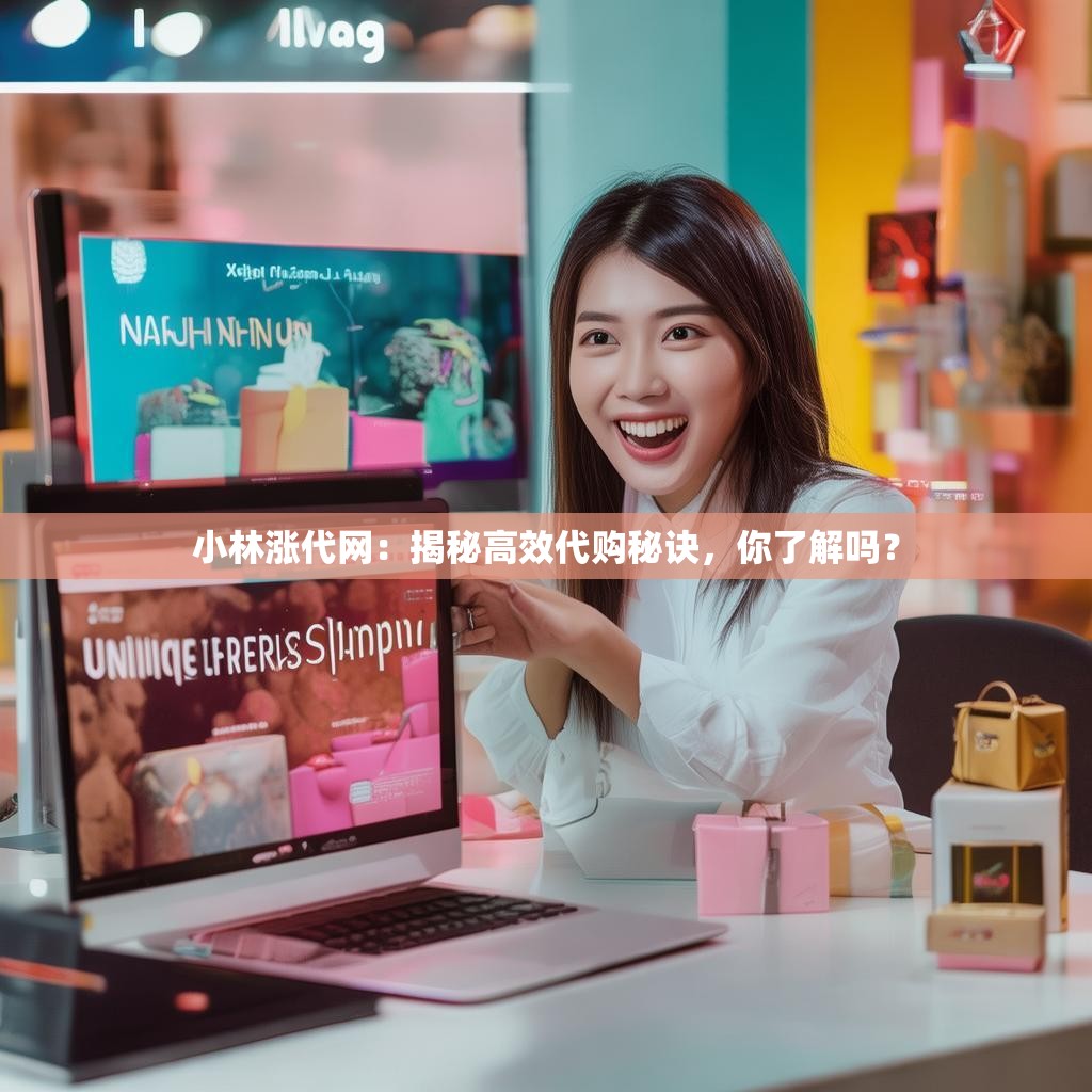 小林涨代网:揭秘高效代购秘诀,你了解吗?