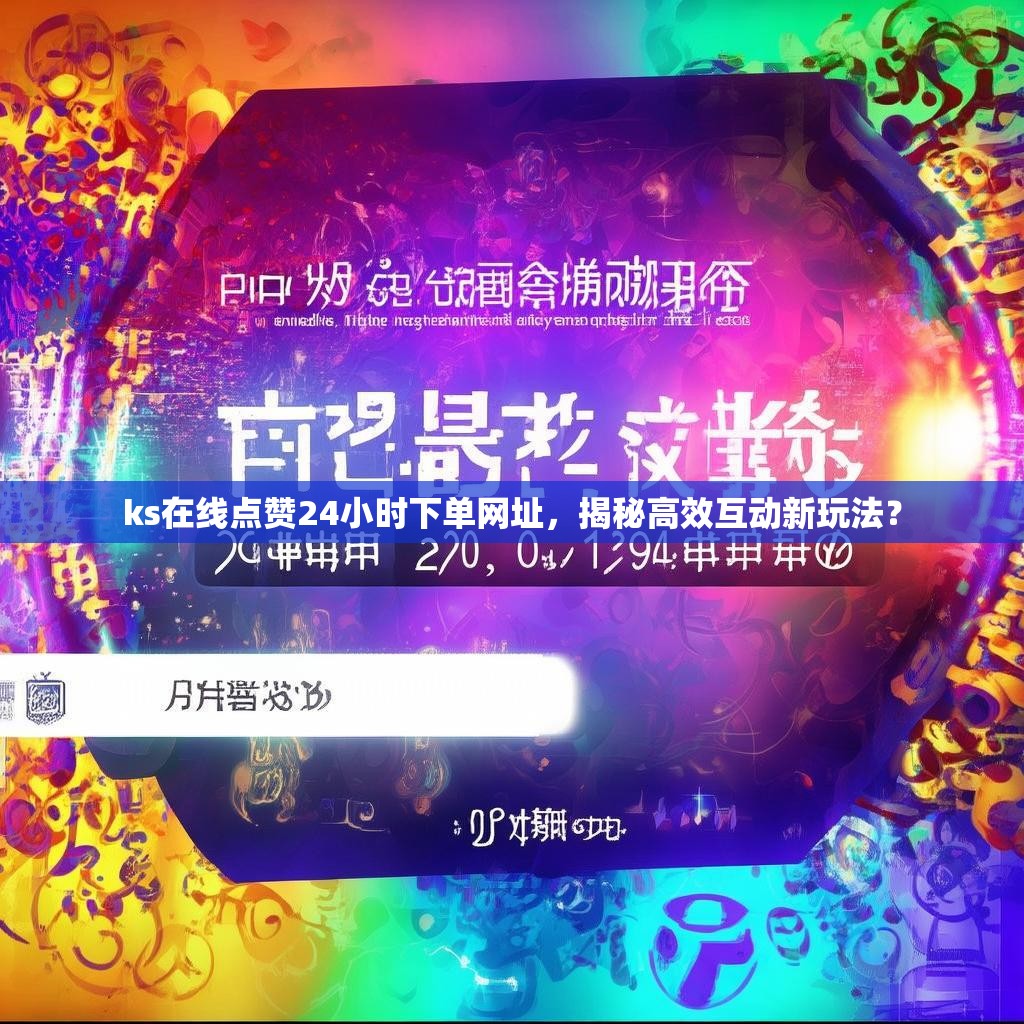 ks在线点赞24小时下单网址,揭秘高效互动新玩法?