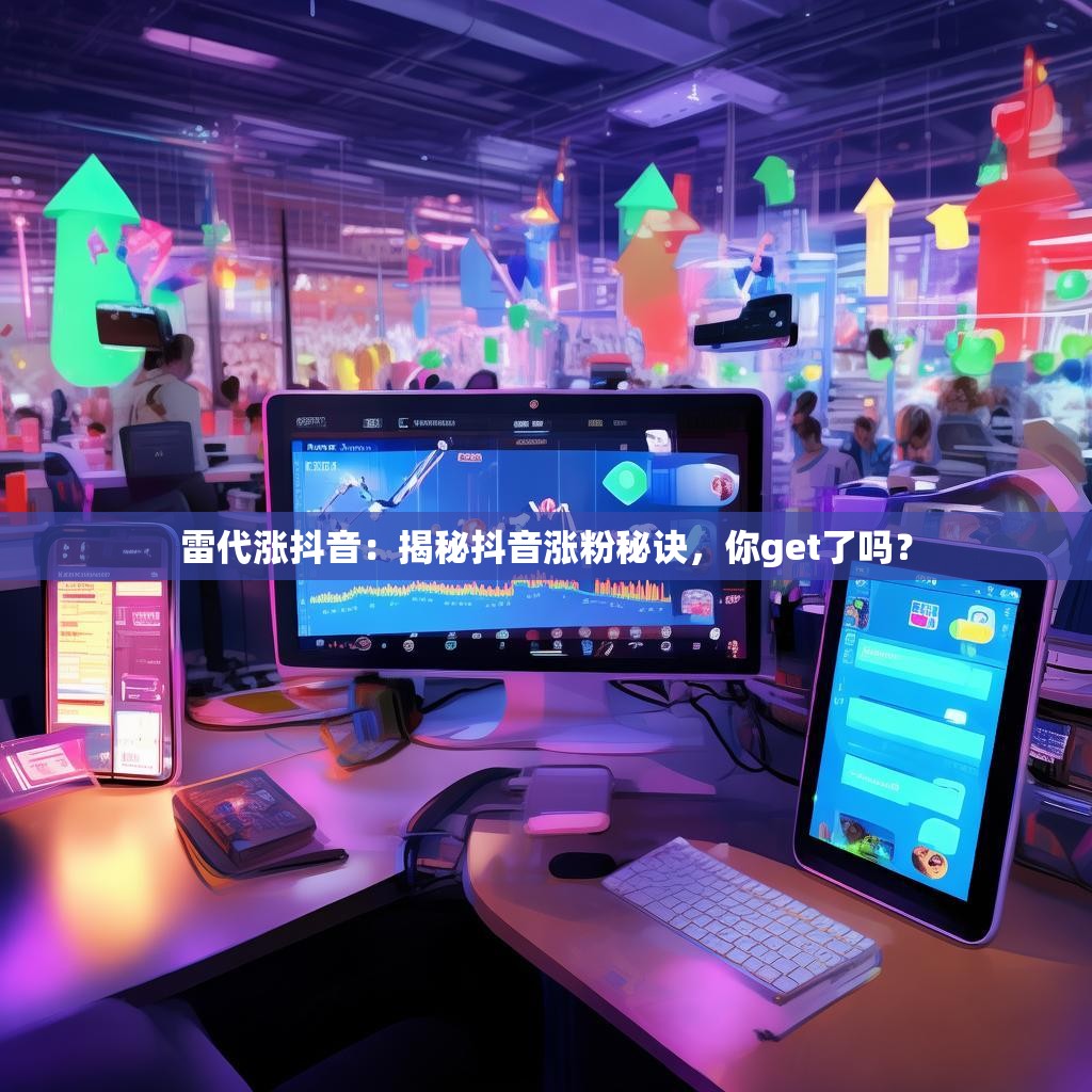 雷代涨抖音:揭秘抖音涨粉秘诀,你get了吗?