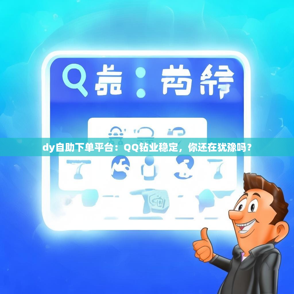 dy自助下单平台:QQ钻业稳定,你还在犹豫吗?